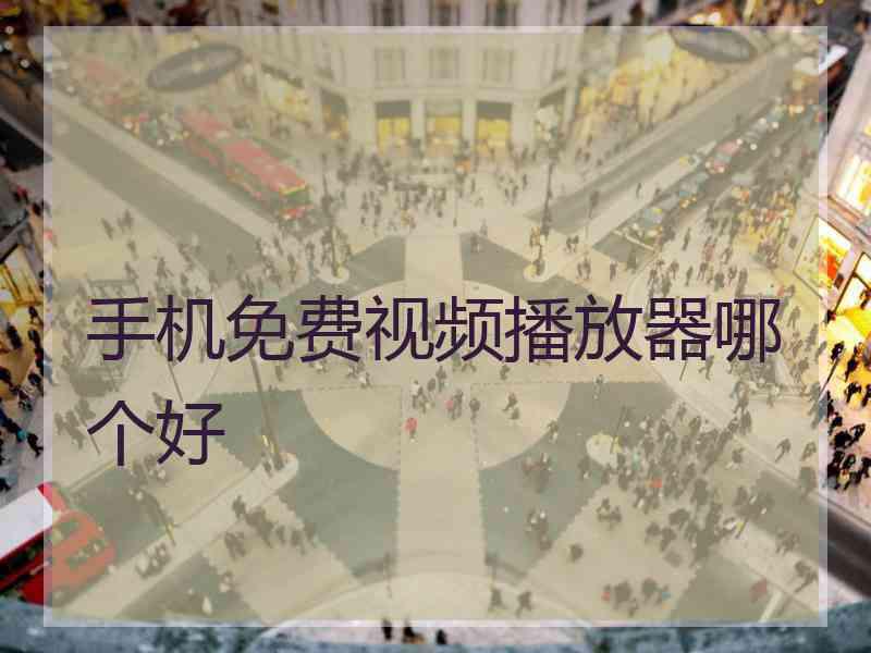 手机免费视频播放器哪个好