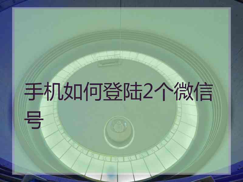 手机如何登陆2个微信号