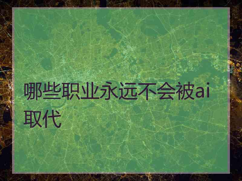哪些职业永远不会被ai取代