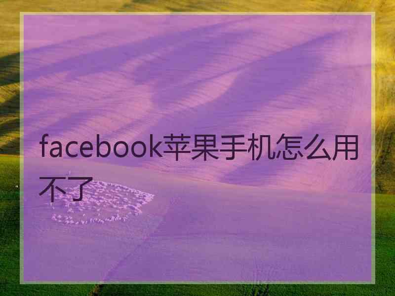 facebook苹果手机怎么用不了