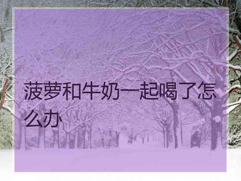 菠萝和牛奶一起喝了怎么办