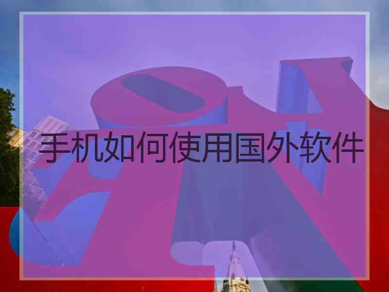 手机如何使用国外软件