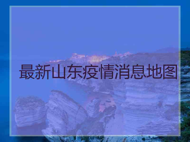 最新山东疫情消息地图