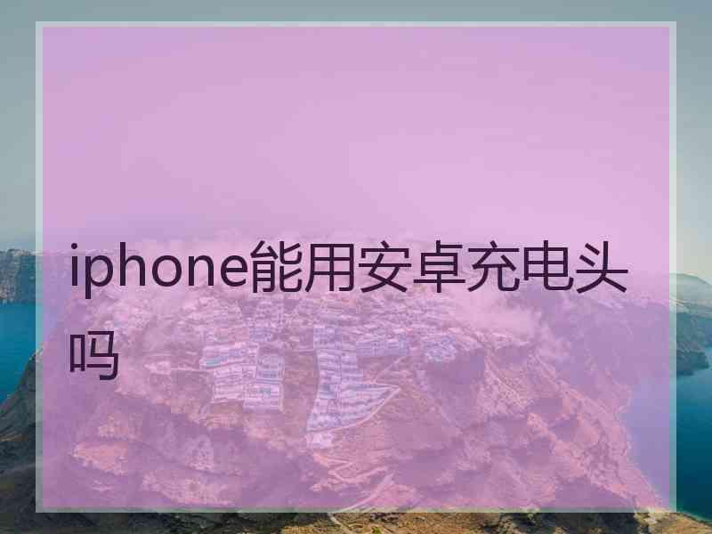 iphone能用安卓充电头吗