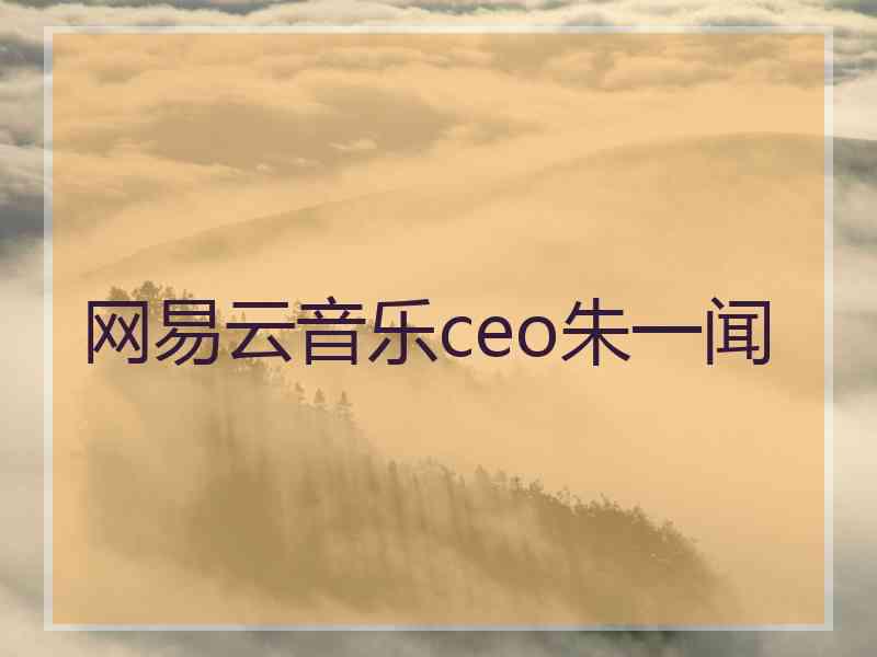 网易云音乐ceo朱一闻
