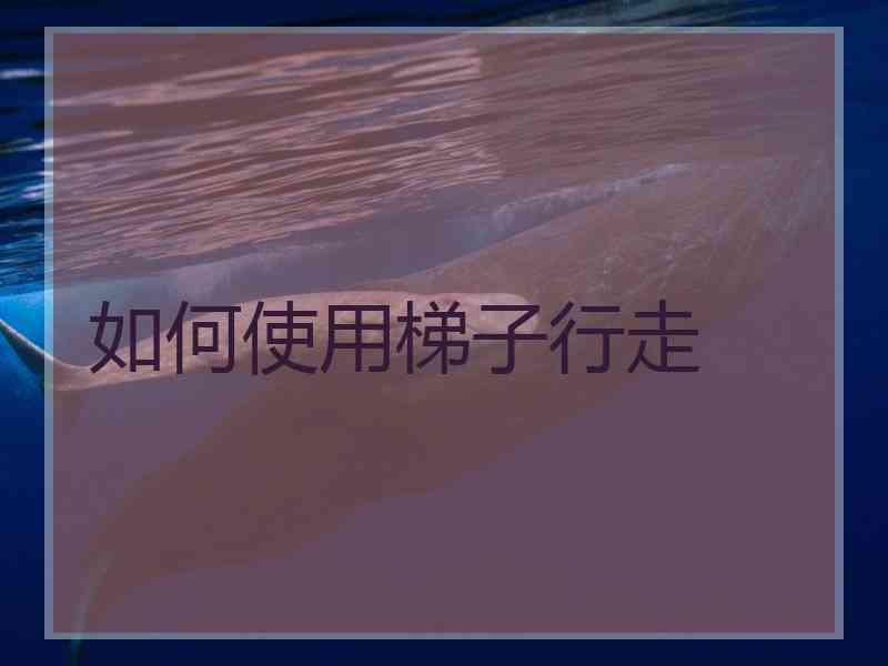 如何使用梯子行走