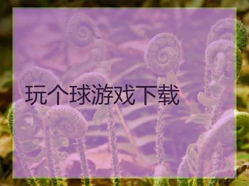 玩个球游戏下载
