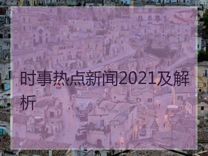 时事热点新闻2021及解析