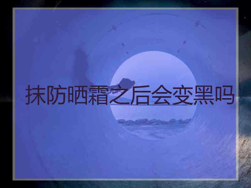 抹防晒霜之后会变黑吗