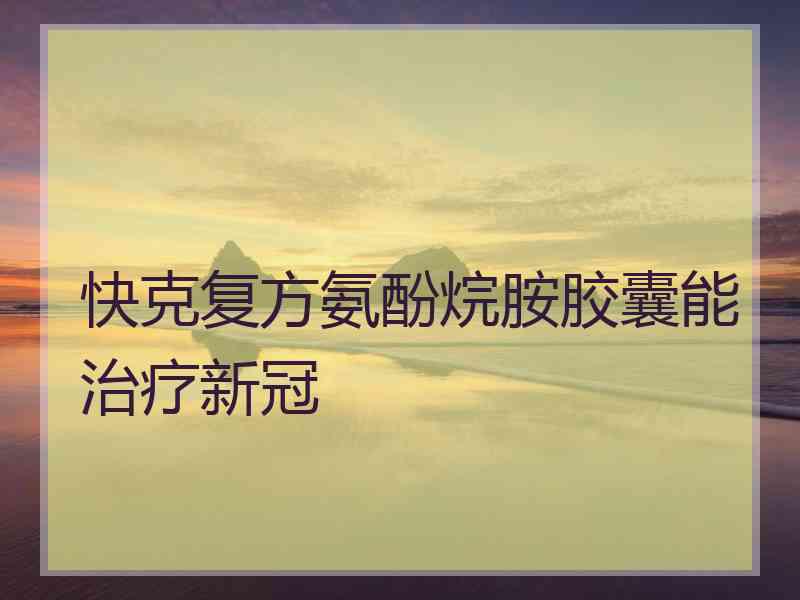 快克复方氨酚烷胺胶囊能治疗新冠