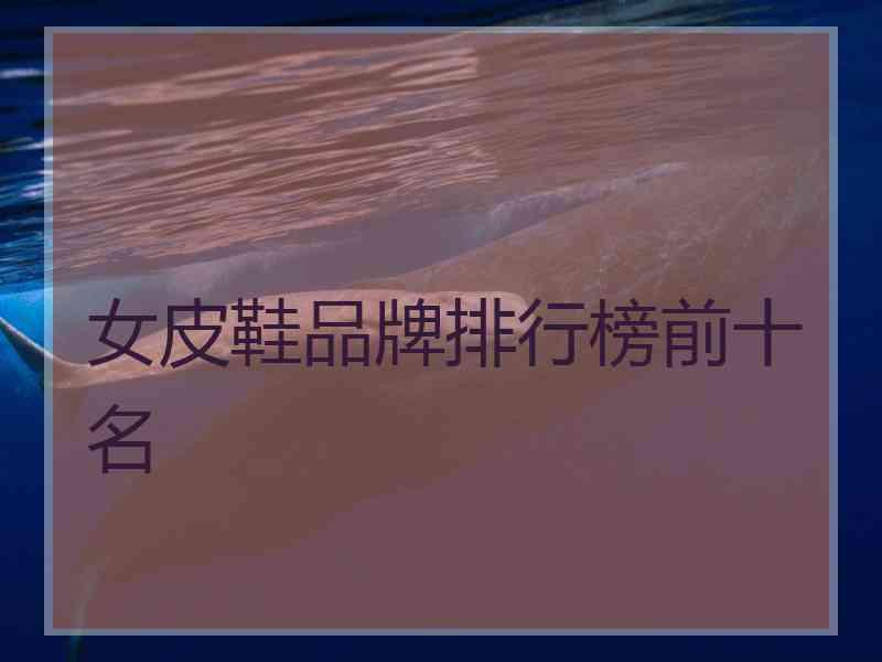 女皮鞋品牌排行榜前十名