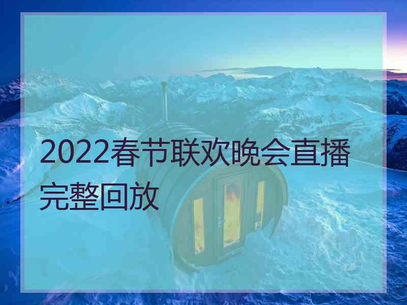 2022春节联欢晚会直播完整回放