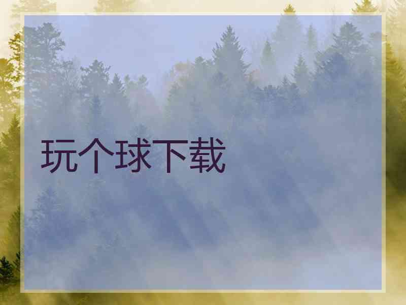 玩个球下载