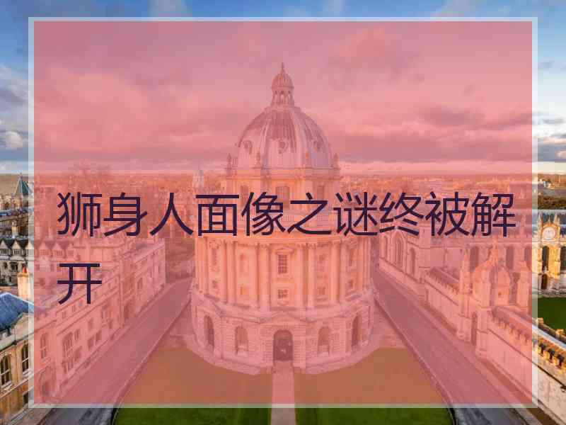 狮身人面像之谜终被解开