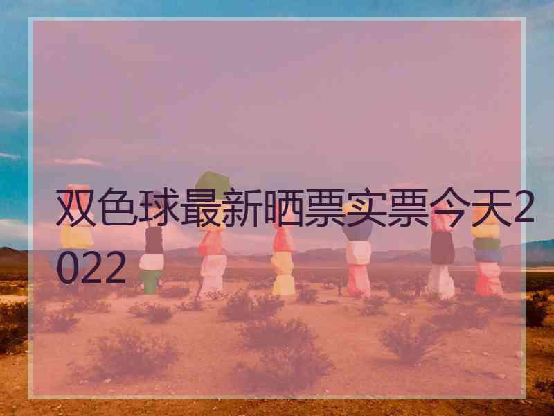 双色球最新晒票实票今天2022