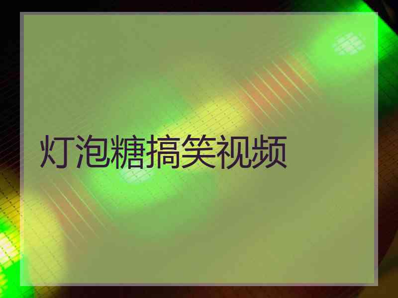 灯泡糖搞笑视频