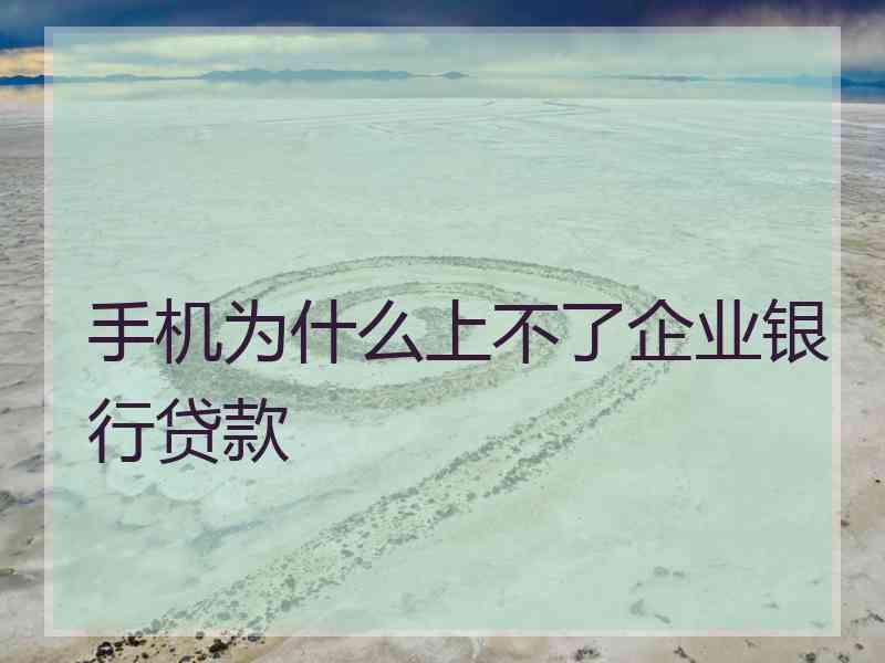 手机为什么上不了企业银行贷款