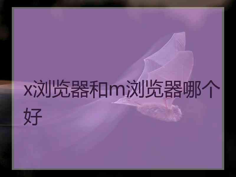 x浏览器和m浏览器哪个好