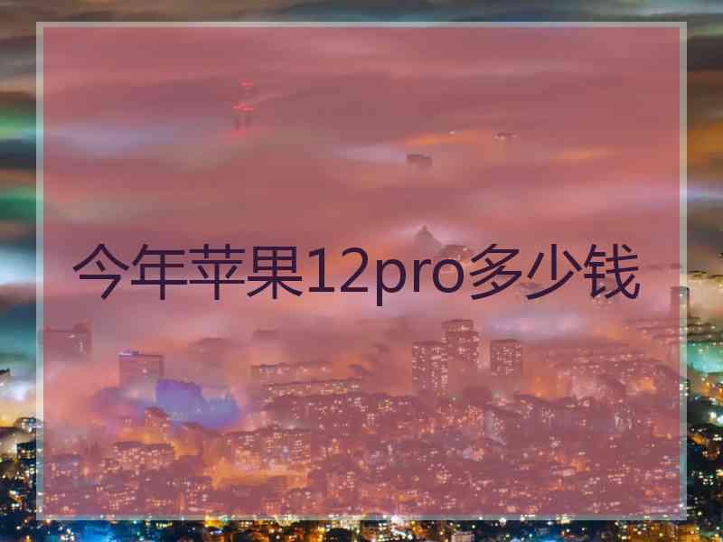 今年苹果12pro多少钱