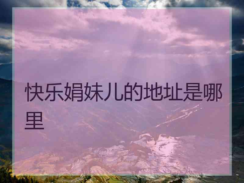 快乐娟妹儿的地址是哪里