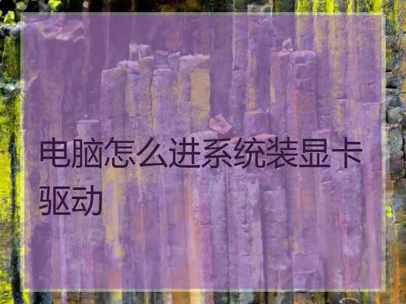 电脑怎么进系统装显卡驱动