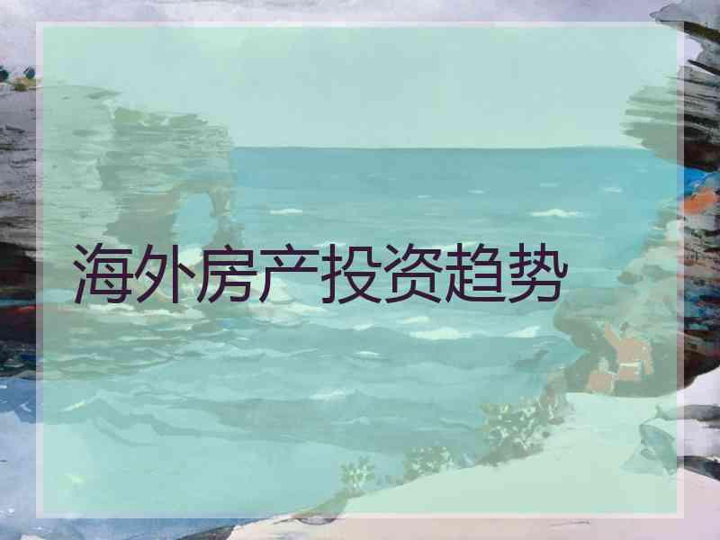 海外房产投资趋势