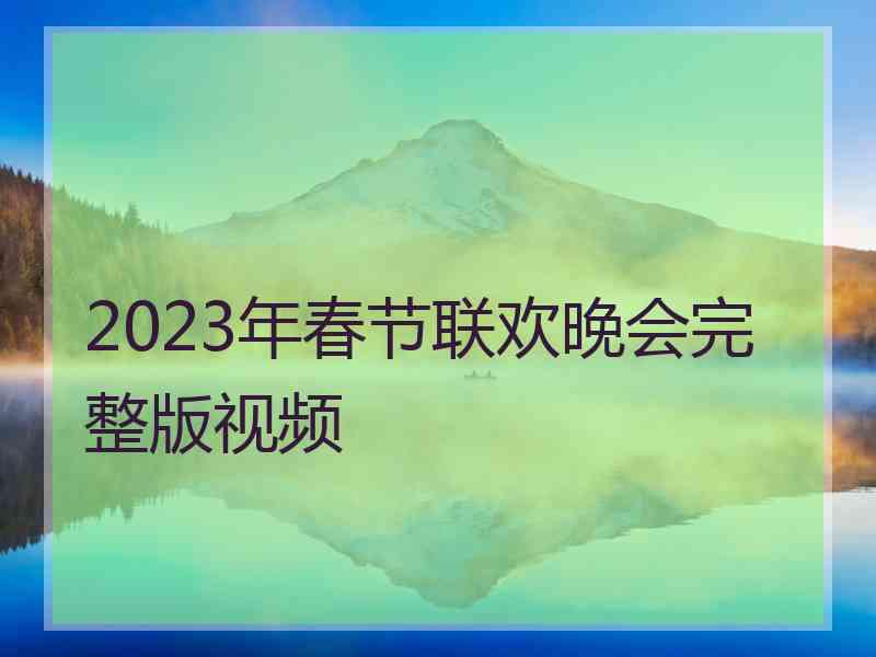 2023年春节联欢晚会完整版视频