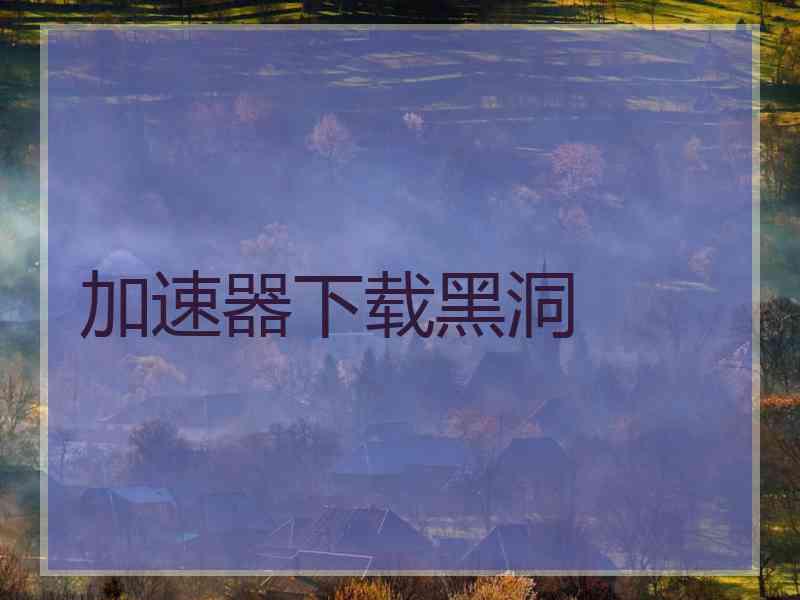 加速器下载黑洞
