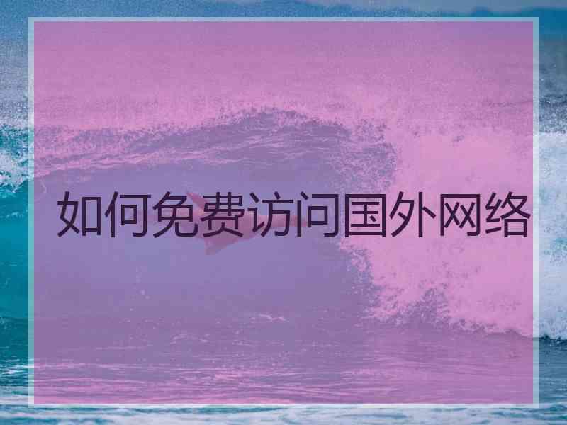 如何免费访问国外网络