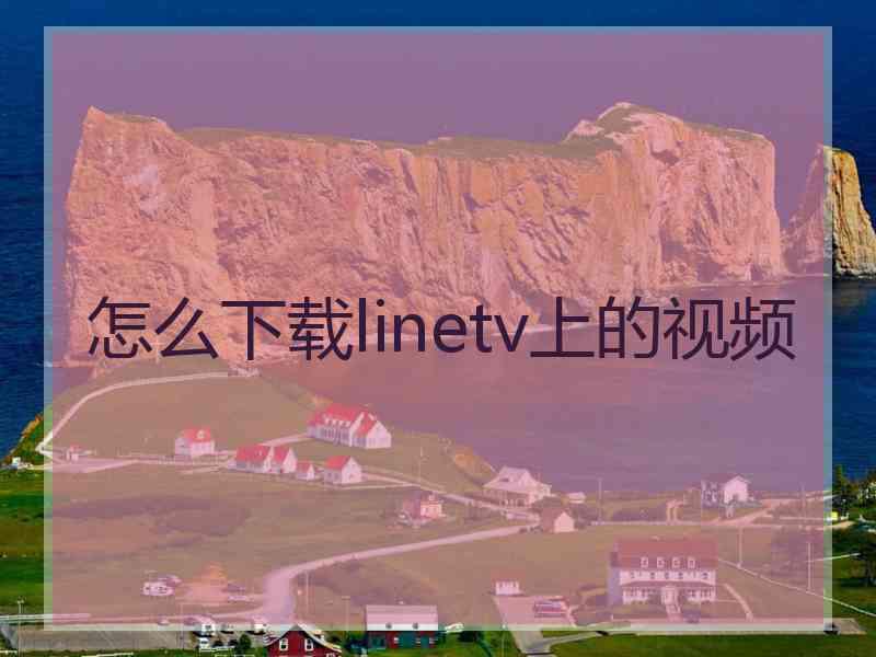 怎么下载linetv上的视频