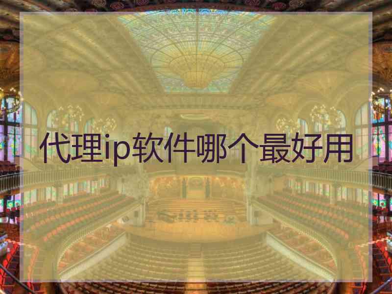 代理ip软件哪个最好用