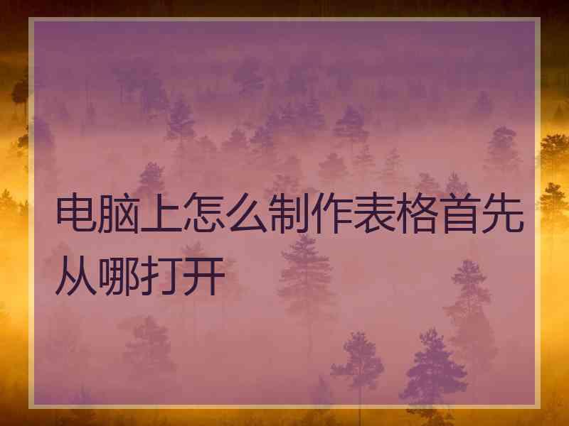 电脑上怎么制作表格首先从哪打开