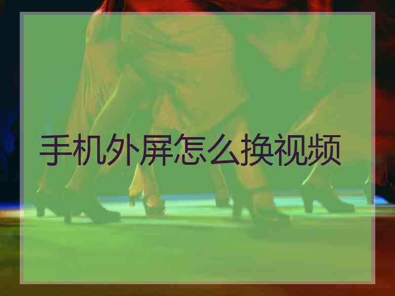手机外屏怎么换视频