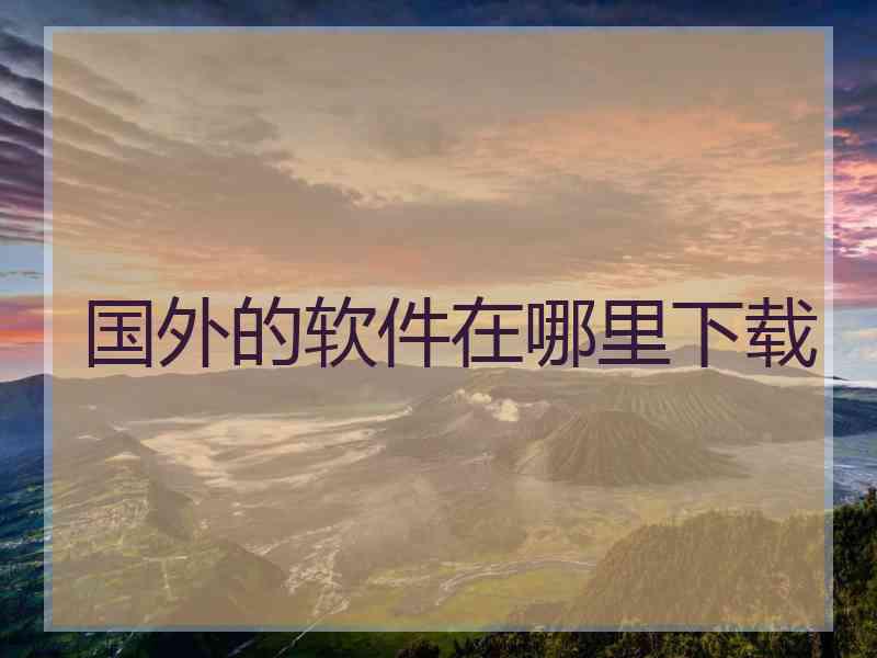 国外的软件在哪里下载