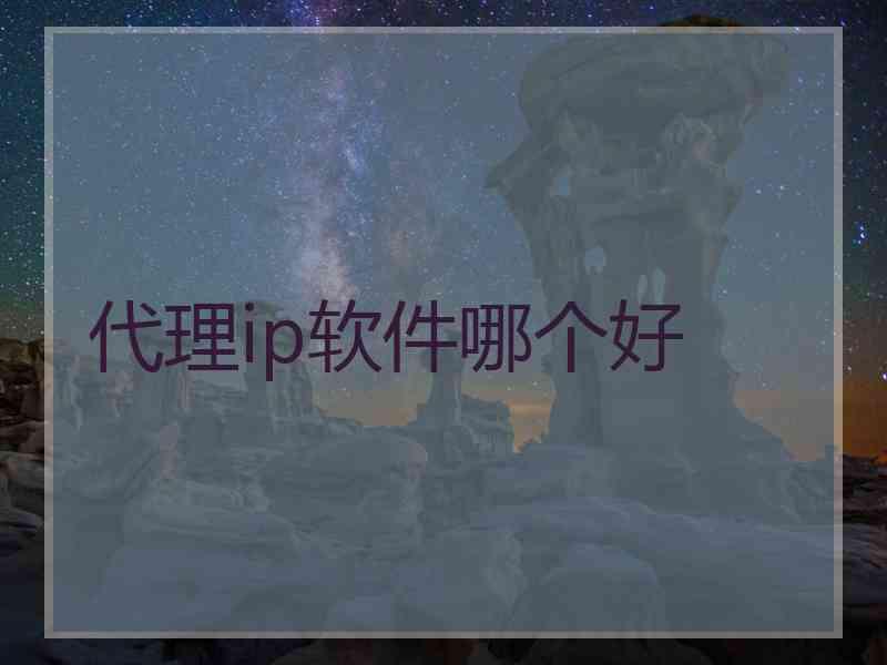 代理ip软件哪个好