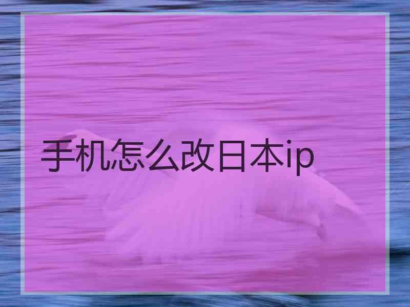 手机怎么改日本ip