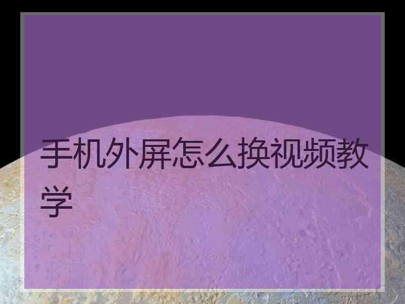 手机外屏怎么换视频教学