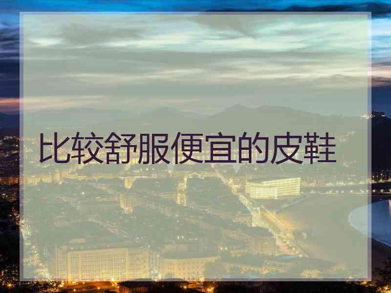 比较舒服便宜的皮鞋