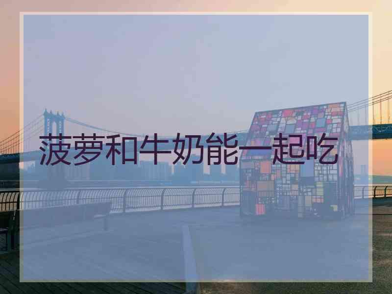 菠萝和牛奶能一起吃