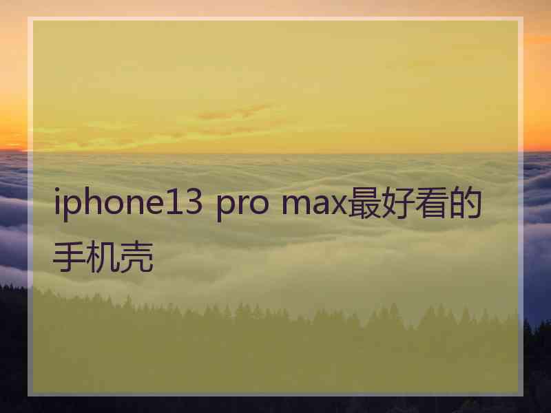 iphone13 pro max最好看的手机壳