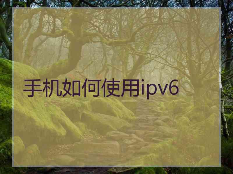 手机如何使用ipv6