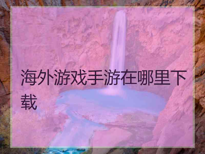 海外游戏手游在哪里下载
