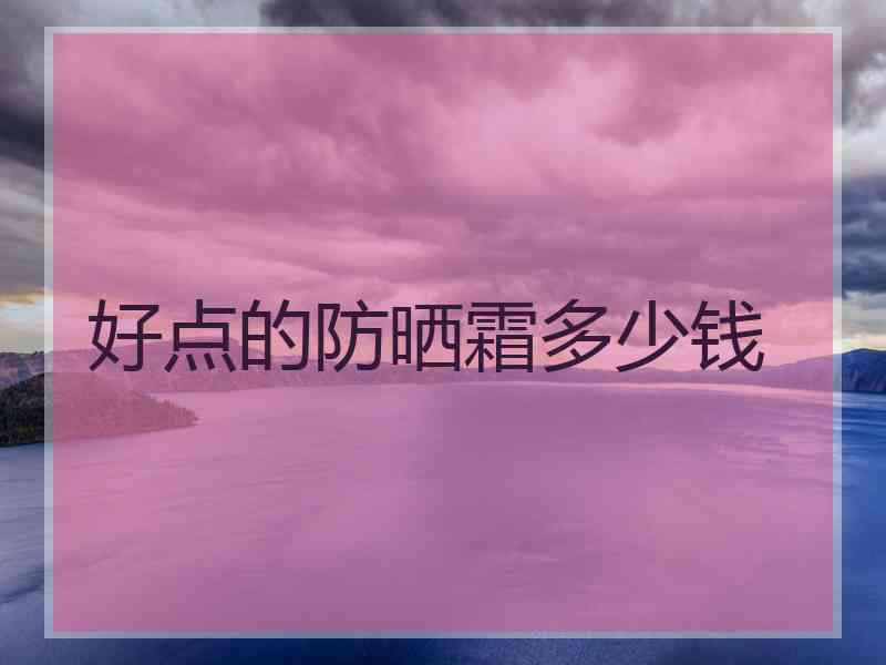 好点的防晒霜多少钱